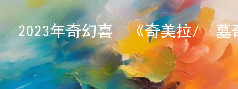 陳玉洲的動漫綜藝大全,2023年奇幻喜劇《奇美拉/盜墓奇美拉》BD中英雙字迅雷下載_深夜電影